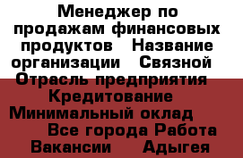 Менеджер по продажам финансовых продуктов › Название организации ­ Связной › Отрасль предприятия ­ Кредитование › Минимальный оклад ­ 33 000 - Все города Работа » Вакансии   . Адыгея респ.